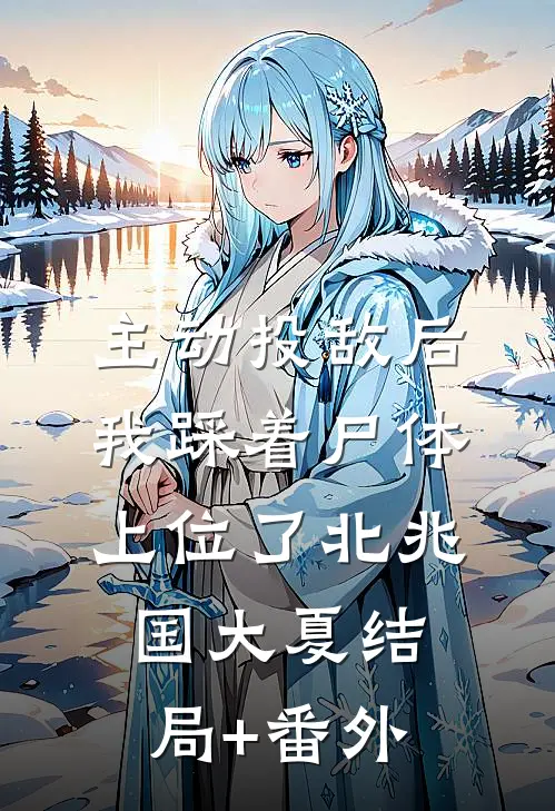 主动投敌后，我踩着尸体上位了北兆国大夏结局+番外