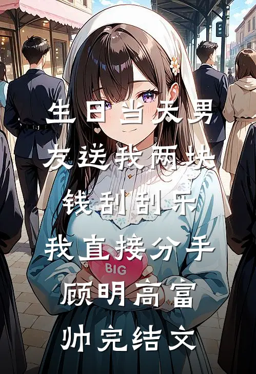 生日当天男友送我两块钱刮刮乐，我直接分手顾明高富帅完结文