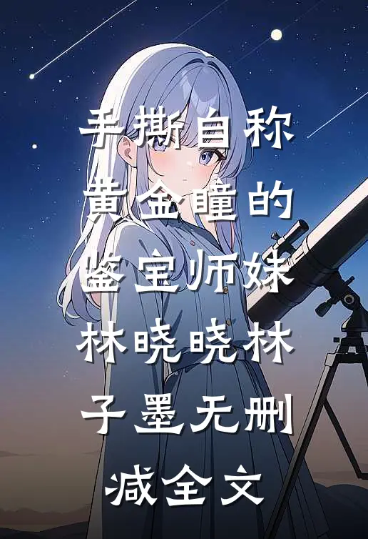 手撕自称“黄金瞳”的鉴宝师妹林晓晓林子墨无删减全文