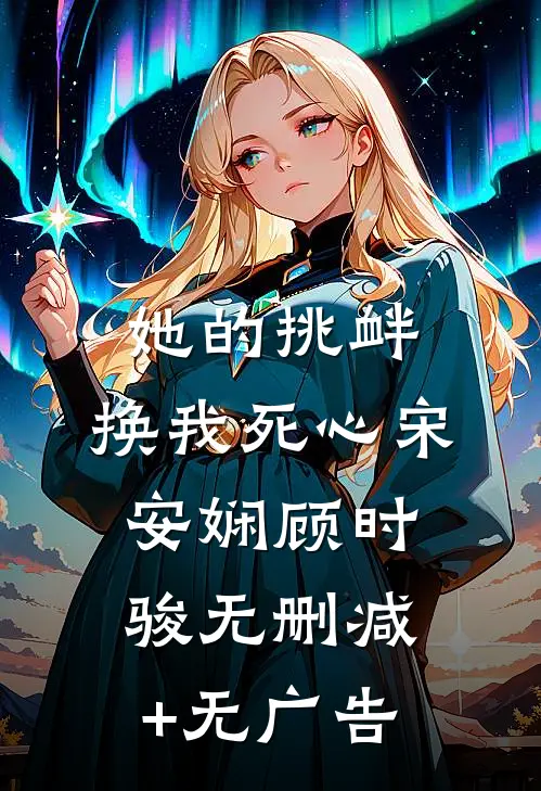 她的挑衅，换我死心宋安娴顾时骏无删减+无广告