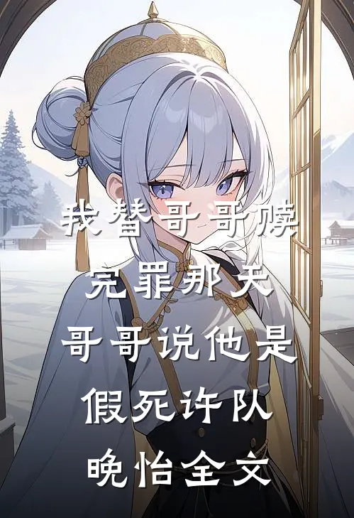 我替哥哥赎完罪那天，哥哥说他是假死许队晚怡全文