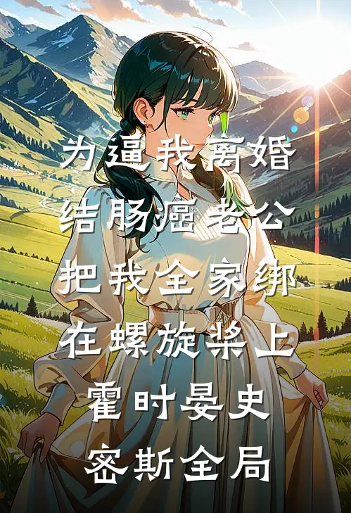 为逼我离婚，结肠癌老公把我全家绑在螺旋桨上霍时晏史密斯全局