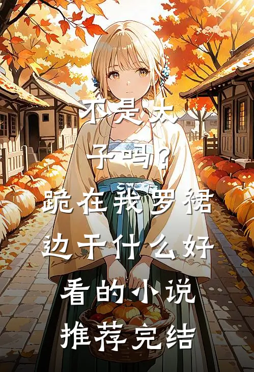 不是太子吗？跪在我罗裙边干什么好看的小说推荐完结