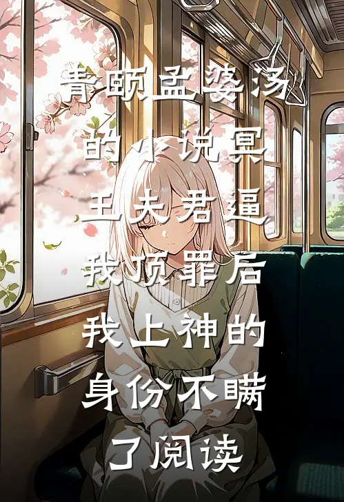 青颐孟婆汤的小说冥王夫君逼我顶罪后，我上神的身份不瞒了阅读