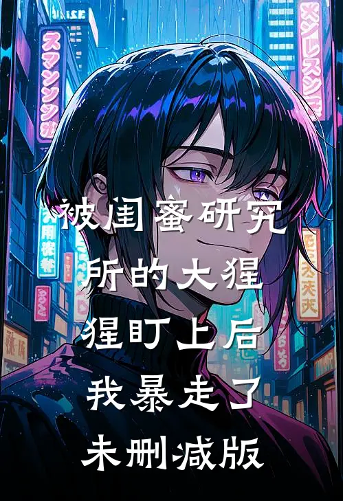 被闺蜜研究所的大猩猩盯上后，我暴走了未删减版