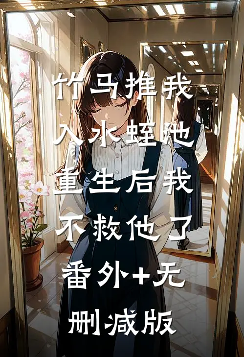 竹马推我入水蛭池，重生后我不救他了:番外+无删减版