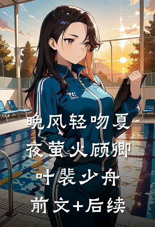 晚风轻吻夏夜萤火顾卿叶裴少舟:前文+后续
