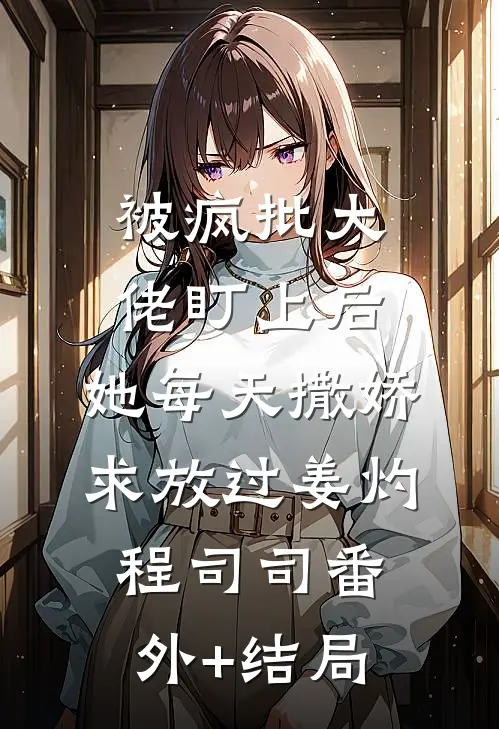 被疯批大佬盯上后，她每天撒娇求放过姜灼程司司(番外)+(结局)