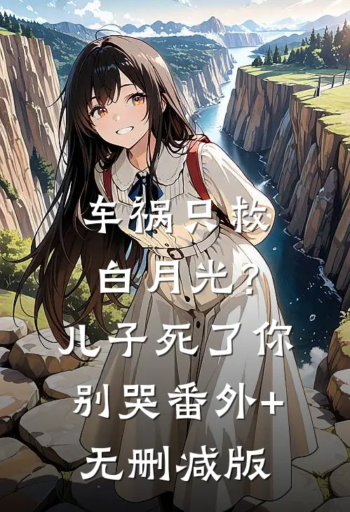 车祸只救白月光？儿子死了你别哭:番外+无删减版