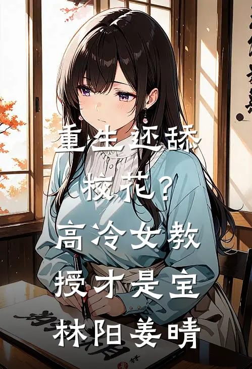 重生还舔校花？高冷女教授才是宝林阳姜晴