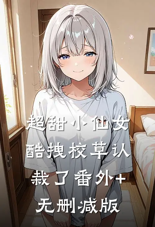 超甜小仙女：酷拽校草认栽了番外+无删减版