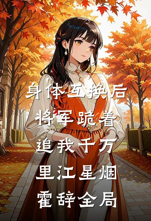 身体互换后，将军跪着追我千万里江星烟霍辞全局