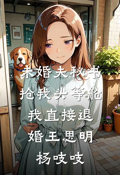 未婚夫秘书抢我头等舱，我直接退婚(王思明杨吱吱)
