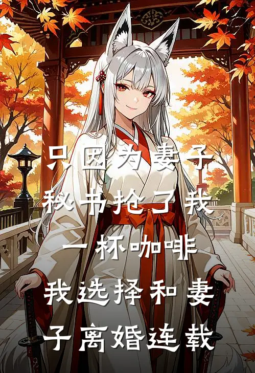 只因为妻子秘书抢了我一杯咖啡，我选择和妻子离婚连载
