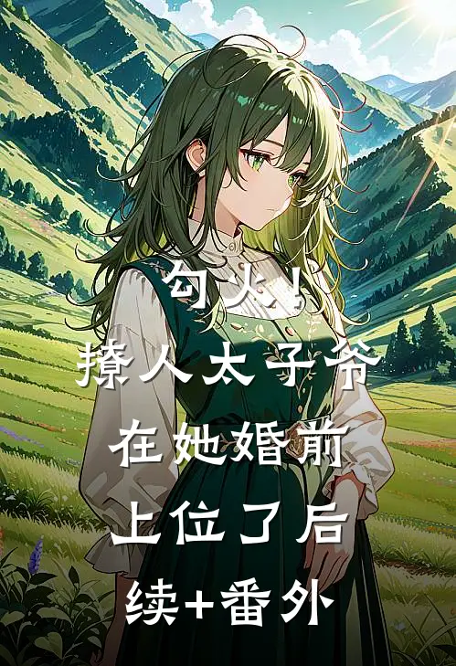 勾火！撩人太子爷在她婚前上位了后续+番外