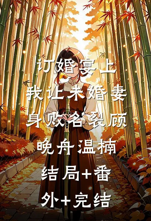 订婚宴上，我让未婚妻身败名裂顾晚舟温楠:结局+番外+完结