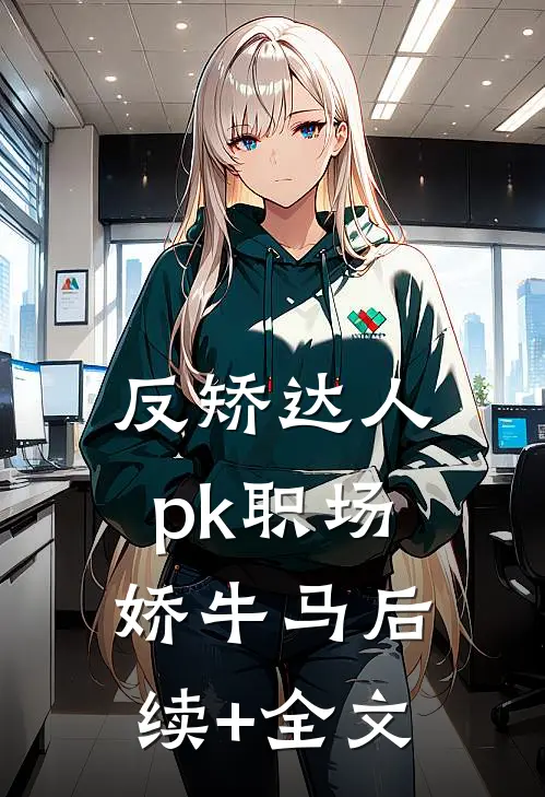 反矫达人pk职场娇牛马后续+全文