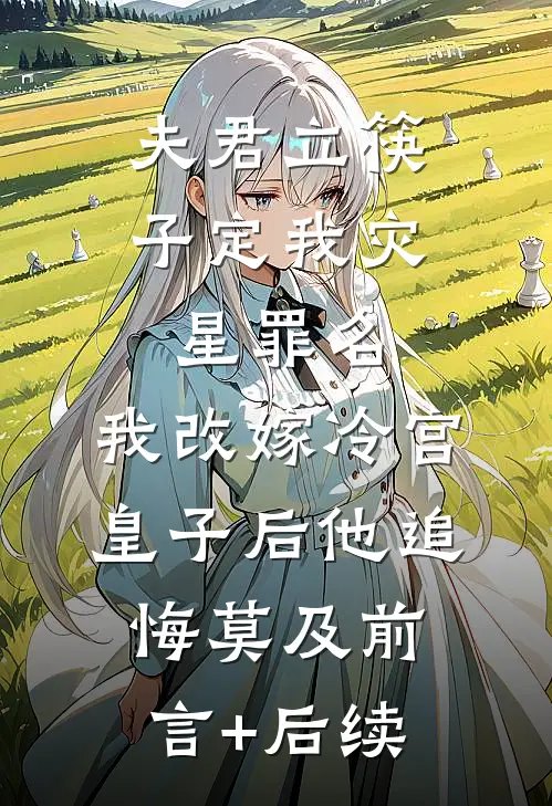 夫君立筷子定我灾星罪名，我改嫁冷宫皇子后他追悔莫及前言+后续
