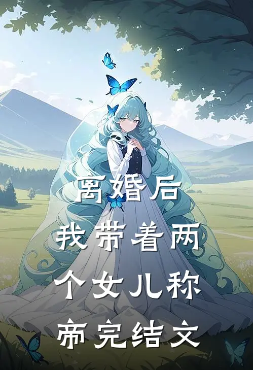 离婚后，我带着两个女儿称帝完结文