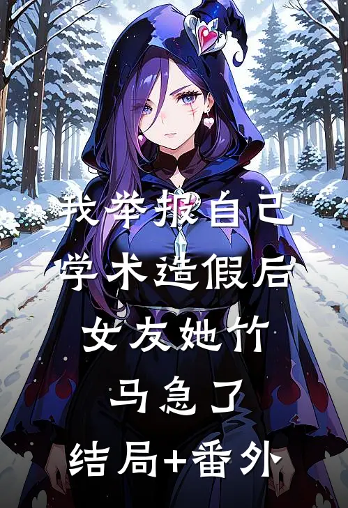我举报自己学术造假后，女友她竹马急了:结局+番外