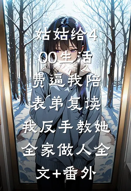 姑姑给400生活费逼我陪表弟复读，我反手教她全家做人全文+番外