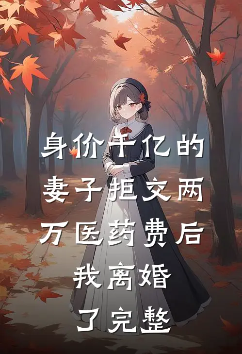 身价千亿的妻子拒交两万医药费后，我离婚了完整