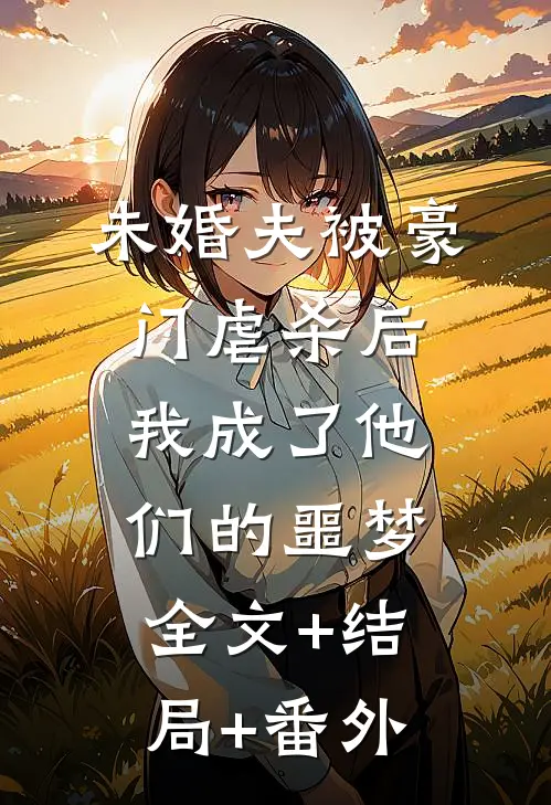 未婚夫被豪门虐杀后，我成了他们的噩梦:全文+结局+番外