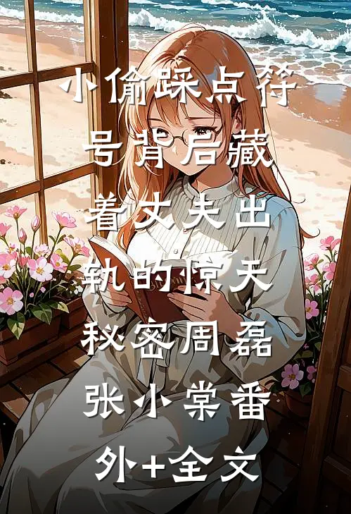 小偷踩点符号背后藏着丈夫出轨的惊天秘密周磊张小棠(番外)+(全文)