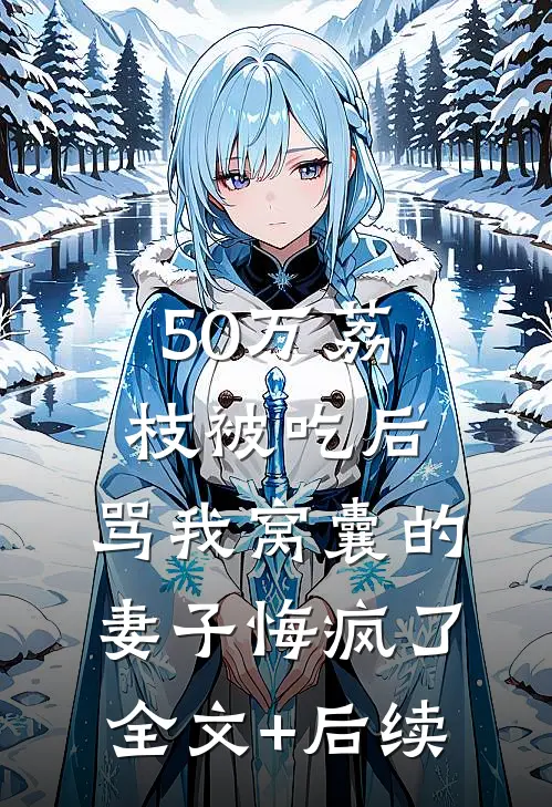 50万荔枝被吃后，骂我窝囊的妻子悔疯了全文+后续