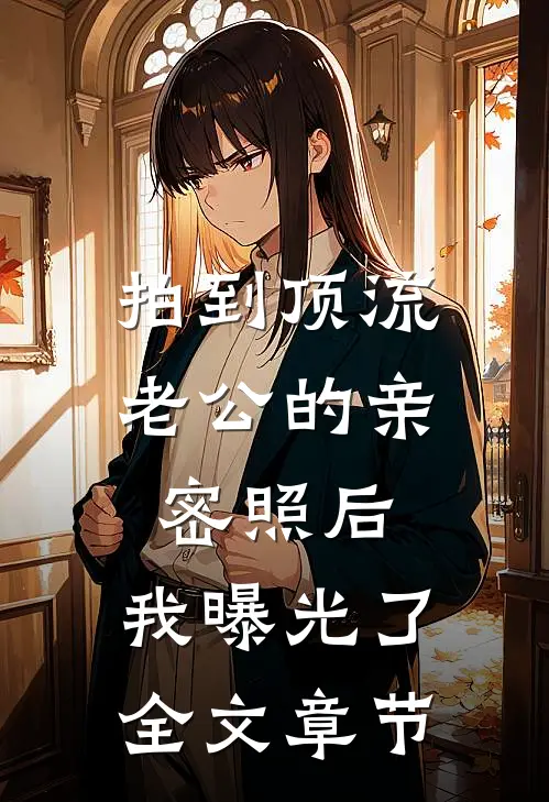 拍到顶流老公的亲密照后，我曝光了全文章节