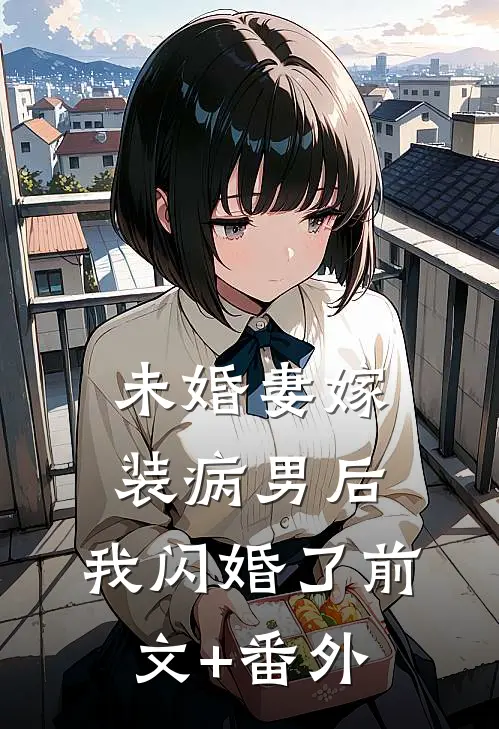 未婚妻嫁装病男后，我闪婚了前文+番外