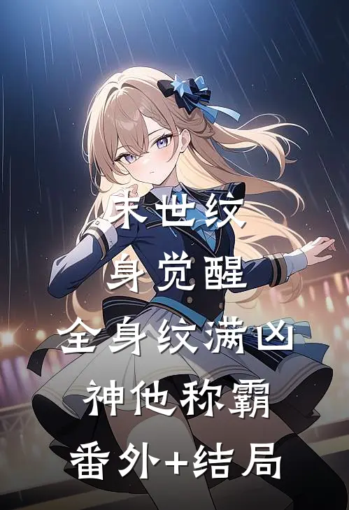 末世纹身觉醒：全身纹满凶神他称霸:(番外)+(结局)