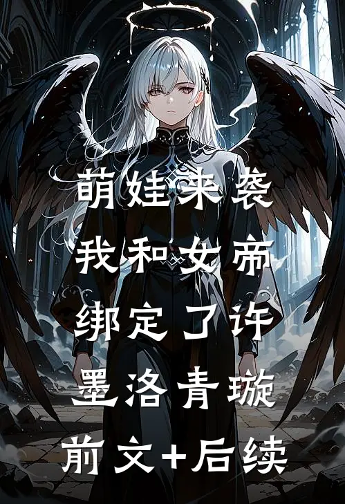 萌娃来袭，我和女帝绑定了许墨洛青璇:前文+后续