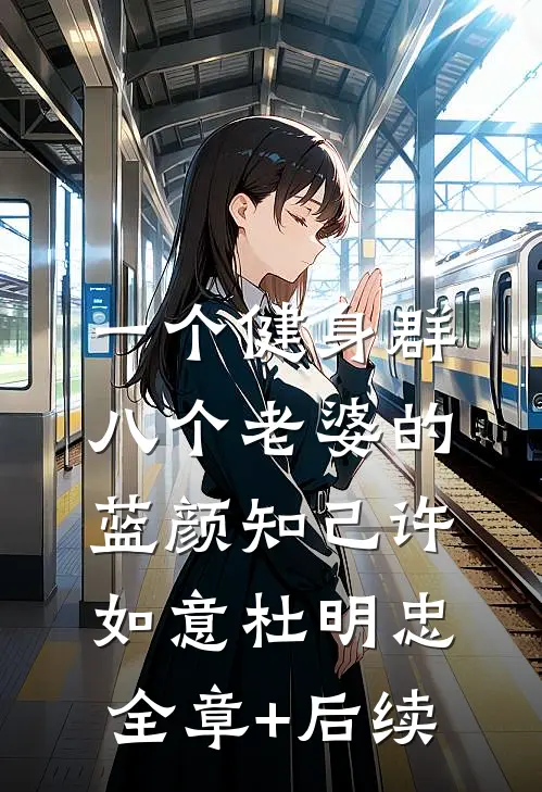 一个健身群，八个老婆的蓝颜知己许如意杜明忠:全章+后续