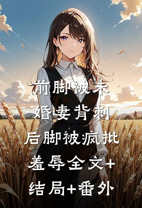 前脚被未婚妻背刺，后脚被疯批羞辱全文+结局+番外