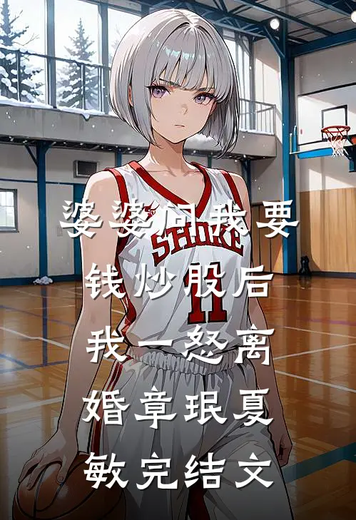 婆婆问我要钱炒股后，我一怒离婚章珉夏敏完结文