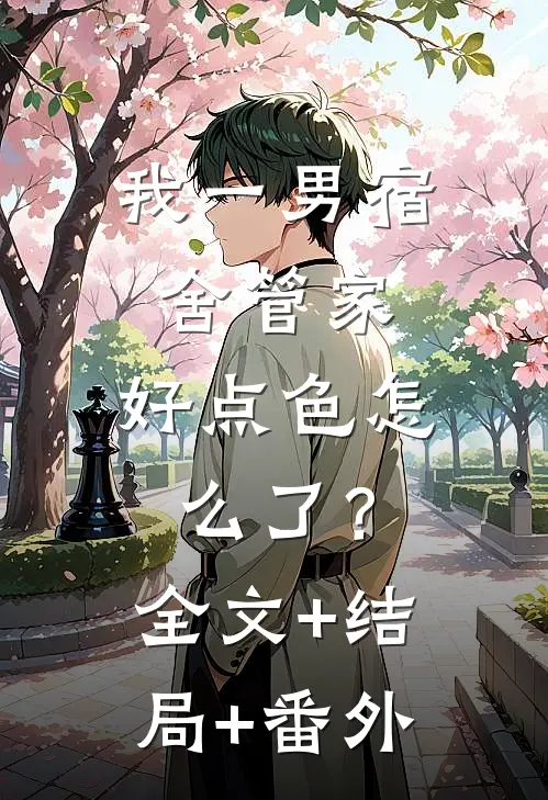 我一男宿舍管家，好点色怎么了？全文+结局+番外