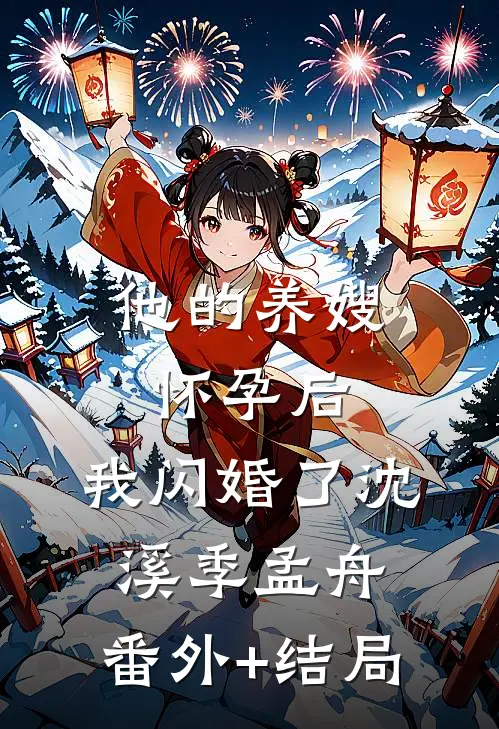 他的养嫂怀孕后，我闪婚了沈溪季孟舟:(番外)+(结局)