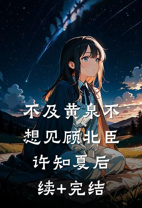 不及黄泉不想见顾北臣许知夏后续+完结