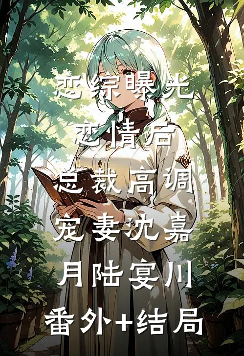 恋综曝光恋情后，总裁高调宠妻沈嘉月陆宴川:(番外)+(结局)