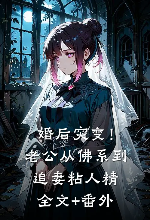 婚后突变！老公从佛系到追妻粘人精全文+番外