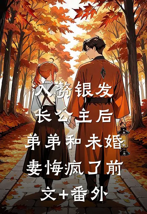 入赘银发长公主后，弟弟和未婚妻悔疯了前文+番外