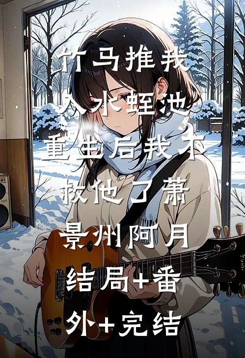 竹马推我入水蛭池，重生后我不救他了萧景州阿月结局+番外+完结