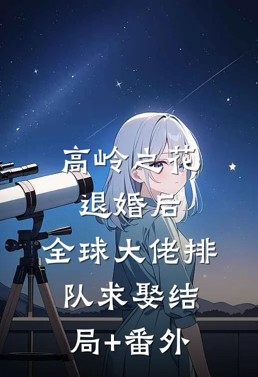 高岭之花退婚后，全球大佬排队求娶结局+番外