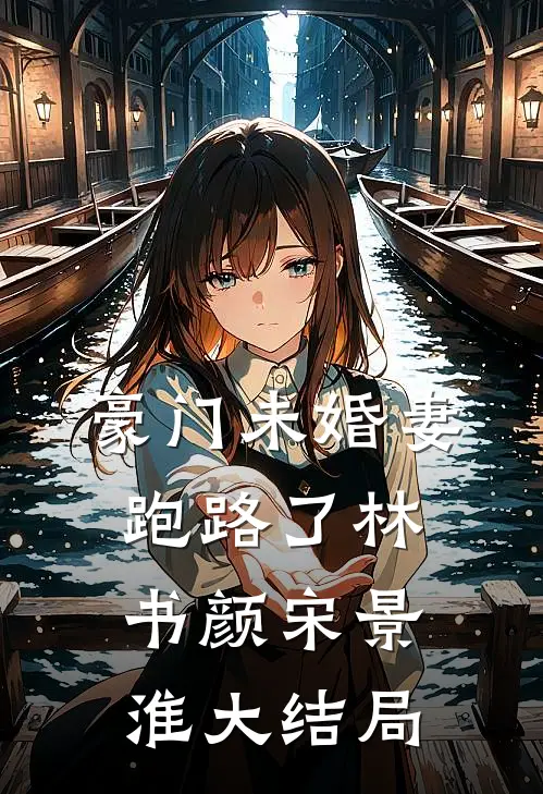 豪门未婚妻跑路了林书颜宋景淮大结局