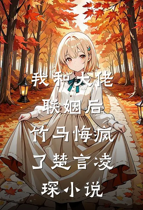 我和大佬联姻后，竹马悔疯了楚言凌琛小说