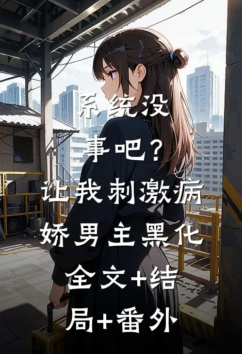 系统没事吧？让我刺激病娇男主黑化:全文+结局+番外