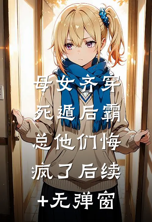 母女齐穿，死遁后霸总他们悔疯了后续+无弹窗