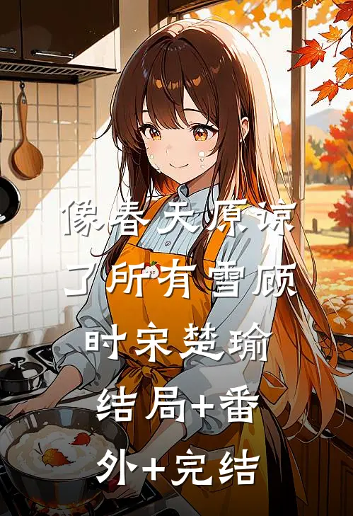 像春天原谅了所有雪顾时宋楚瑜结局+番外+完结