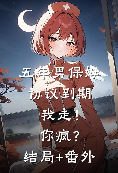 五年男保姆协议到期，我走！你疯？:结局+番外